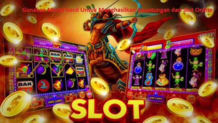 Gunakan Modal Kecil Untuk Menghasilkan Keuntungan dari Slot Online